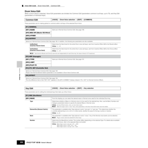 Page 202Reference  Voice Mode
Voice Edit mode    Drum Voice Edit    Common Edit
202Owner’s Manual
Drum Voice  Edit
When a Drum Voice is selected, Voice Edit parameters are divided into Common Edit (parameters common to all keys, up to 73), and Key Edit 
(parameters of individual keys). 
These parameters are for making global (or common) edits to all keys of the selected Drum Voice. 
These parameters are for editing the individual keys that make up a Drum Voice.
Common Edit[VOICE] → Drum Voice selection → [EDIT]...