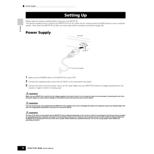 Page 26Setting Up
Power Supply
26Owner’s Manual
Please read this section carefully before using your new MOTIF ES.
This section explains how to connect your MOTIF ES to an AC power source, external audio and MIDI devices, and a computer 
system. Only switch the MOTIF ES on after you have made all the necessary connections (page 43).
Power Supply
1Make sure the POWER switch on the MOTIF ES is set to OFF.
2Connect the supplied power cord to the AC INLET on the instrument’s rear panel.
3Connect the other end of...