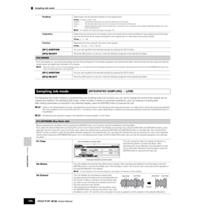 Page 256Reference  Sampling Mode
Sampling Job mode        
256Owner’s Manual
The Sampling Job mode contains a comprehensive set of editing tools and functions you can use to change the sound of the sample you’ve 
created and edited in the Sampling Edit mode. It also includes a variety of convenient operations, such as copying or erasing data. 
After setting parameters as required in the selected display, press the [ENTER] button to execute the Job. 
nUnlike in the Sampling Record mode, all parameters and...