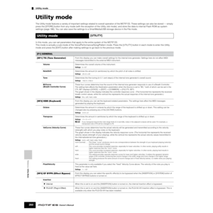 Page 260Reference  Utility Mode
Utility mode        
260Owner’s Manual
Utility mode
The Utility mode features a variety of important settings related to overall operation of the MOTIF ES. These settings can also be stored — simply 
press the [STORE] button from any mode (with the exception of the Utility Job mode), and store the data to internal Flash ROM as system 
settings (page 186). You can also save the settings to a SmartMedia/USB storage device in the File mode.  
In this mode, you can set parameters that...