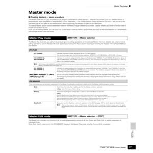 Page 271Reference  
Master Mode
Master Play mode
271Owner’s Manual
Master mode
■ Creating Masters — basic procedure
The Master mode lets you play and edit special program combinations called “Masters.” A Master can contain up to four different Voices or 
Performances, each assigned to a separate MIDI “Zone.” Alternately, it can contain speciﬁc Songs or Patterns. As such, it lets you set up the 
instrument just as you need for live performance, switching through the Masters in order as you need them.
To create a...