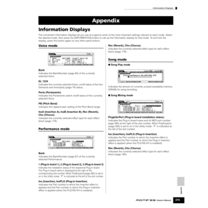 Page 275Information Displays
275Owner’s Manual
Appendix
Information Displays
The convenient Information displays let you see at-a-glance some of the more important settings relevant to each mode. Select 
the desired mode, then press the [INFORMATION] button to call up the Information display for that mode. To exit from the 
display, press the button again (or any other panel button).
Voice mode
Bank
Indicates the Bank/Number (page 60) of the currently 
selected Voice.
EL 1234
Indicates the currently selected...
