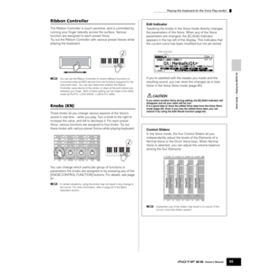 Page 65Playing the Keyboard (in the Voice Play mode)
65Owner’s Manual
Quick Guide — Playing the MOTIF ES
Ribbon Controller
The Ribbon Controller is touch sensitive, and is controlled by 
running your ﬁnger laterally across the surface. Various 
function are assigned to each preset Voice. 
Try out the Ribbon Controller with various preset Voices while 
playing the keyboard. 
nYou can set the Ribbon Controller to control different functions on 
connected external MIDI devices from the functions assigned for the...