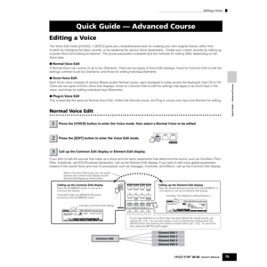 Page 79Editing a Voice
79Owner’s Manual
Quick Guide — Advanced Course
Editing a Voice
The Voice Edit mode ([VOICE] → [EDIT]) gives you comprehensive tools for creating your own original Voices, either from 
scratch by changing the basic sounds, or by tweaking the various Voice parameters.  Create your custom sounds by calling up 
a preset Voice and editing as desired.  The actual parameters available and the methods for editing differ depending on the 
Voice type.
●Normal Voice  Edit
A Normal Voice can consist...