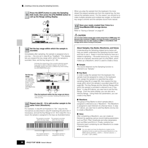 Page 96Creating a Voice by using the Sampling function
96Owner’s Manual
Quick Guide — Advanced Course
Immediately after sampling, the sample is assigned only to 
one key — the one set in step #4 as “KeyBank.” This display 
lets you expand the key range within which the sample is 
sounded. Here, set the key range to C2 - B3. 
For example, in step #4 set Keybank to “G4,” sing into the 
microphone as described in step #7 (matching the pitch G4, if 
necessary), and set the Key Range to C4 - E5 in step #10. As a...