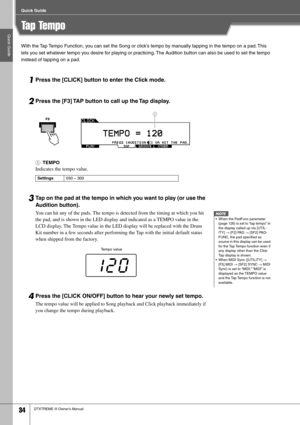 Page 34Quick Guide
Quick Guide
34DTXTREME III Owner’s Manual
Tap Tempo
With the Tap Tempo Function, you can set the Song or click’s tempo by manually tapping in the tempo on a pad. This 
lets you set whatever tempo you desire for playing or practicing. The Audition button can also be used to set the tempo 
instead of tapping on a pad.
1Press the [CLICK] button to enter the Click mode.
2Press the [F3] TAP button to call up the Tap display.
1TEMPO
Indicates the tempo value.
3Tap on the pad at the tempo in which...