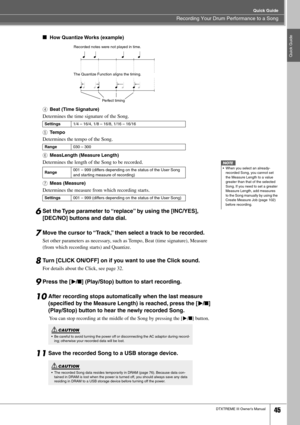 Page 45Recording Your Drum Performance to a Song
Quick Guide
DTXTREME III Owner’s Manual45
Quick Guide
■How Quantize Works (example)
D
Beat (Time Signature)
Determines the time signature of the Song. 
E
Tempo
Determines the tempo of the Song. 
F
MeasLength (Measure Length)
Determines the length of the Song to be recorded. 
G
Meas (Measure)
Determines the measure from which recording starts. 
6Set the Type parameter to “replace” by using the [INC/YES], 
[DEC/NO] buttons and data dial. 
7Move the cursor to...