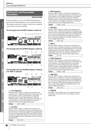 Page 82Drum Kit Mode [DRUM KIT]
Reference
82DTXTREME III Owner’s Manual
From this display, you can set the EQ related parameters 
and the Tone related parameters such as attack and release. 
This display consists of two pages, which can be called up 
via the Cursor [N] and [M] buttons.
The ﬁrst page when the INPUT display is called up:
The ﬁrst page when the SOURCE display is called up: 
The ﬁrst page when the SOURCE display is called up 
and “MIDI” is selected:
1Low Frequency
When the INPUT display is called...