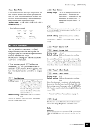 Page 41Detailed Settings – [FUNCTION]
P-155 Owner’s Manual
ENGLISH
41
F2.2: Base Note
If you select a scale other than Equal Temperament, you 
need to specify the root. (You can also specify the root 
note with Equal Temperament selected, but it will have 
no effect. The base note setting is effective for tunings 
other than the Equal Temperament tuning.)
Setting range: C, C#, D, E b, E,  F, F #, G,  Ab, A,  Bb, B
Default setting: C
•R oot indication example
You can set various parameters for Dual 
(page 17) to...