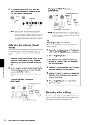 Page 2626CP4 STAGE/CP40 STAGE Owner’s Manual
Quick Start Guide
3To change the split point, hold down the 
[SPLIT] button and press the key at which 
you wish to split the keyboard.
NOTEWhen you set the split point directly using a key as 
described above, a message confirming the new 
setting will be briefly displayed on-screen. You can also 
change the split point using the SplitPnt parameter on 
the General screen from the Performance Common Edit 
area. (Refer to the Reference Manual  (pdf) for details on...