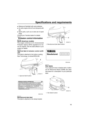 Page 21Specifications and requirements
16
Waterproof flashlight with extra batteries.
An extra engine shut-off cord (lanyard) with
clip.
Spare parts, such as an extra set of spark
plugs.
Consult your Yamaha dealer for details.
EMU25221
Emission control informationEMU25230North American models
This engine conforms to U.S. Environmental
Protection Agency (EPA) regulations for ma-
rine SI engines. See the label affixed to your
engine for details.
EMU25242Approval label of emission control certifi-
cate
This...