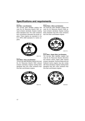 Page 22Specifications and requirements
17
EMU25280One Star—Low Emission
The one-star label identifies engines that
meet the Air Resources Board’s 2001 ex-
haust emission standards. Engines meeting
these standards have 75% lower emissions
than conventional carbureted two-stroke en-
gines. These engines are equivalent to the
U.S. EPA’s 2006 standards for marine en-
gines.
EMU25290Two Stars—Very Low Emission
The two-star label identifies engines that meet
the Air Resources Board’s 2004 exhaust
emission standards....