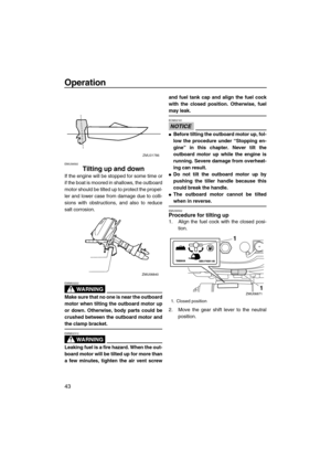 Page 48Operation
43
EMU39592
Tilting up and down
If the engine will be stopped for some time or
if the boat is moored in shallows, the outboard
motor should be tilted up to protect the propel-
ler and lower case from damage due to colli-
sions with obstructions, and also to reduce
salt corrosion.
WARNING
EWM00222
Make sure that no one is near the outboard
motor when tilting the outboard motor up
or down. Otherwise, body parts could be
crushed between the outboard motor and
the clamp bracket.
WARNING
EWM02312...
