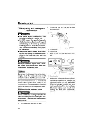 Page 52Maintenance
47
EMU39901
Transporting and storing out-
board motor
WARNING
EWM00695
USE CARE when transporting a fuel
container, whether in a boat or car.
DO NOT exceed the specified capacity
of a fuel container. Gasoline will expand
considerably as it warms up and can
build up pressure in the fuel container.
This can cause fuel leakage and a poten-
tial fire hazard.
Leaking fuel is a fire hazard. When trans-
porting and storing the outboard motor,
close the fuel cock to prevent fuel from
leaking....