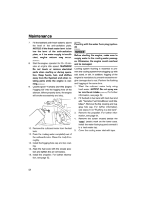Page 56Maintenance
51
7. Fill the test tank with fresh water to above
the level of the anti-cavitation plate.
NOTICE: If the fresh water level is be-
low the level of the anti-cavitation
plate, or if the water supply is insuffi-
cient, engine seizure may occur.
[ECM00291]
8. Start the engine, operate it for 10–15 min-
utes at engine idle speed. WARNING!
Do not touch or remove electrical
parts when starting or during opera-
tion. Keep hands, hair, and clothes
away from the flywheel and other ro-
tating parts...