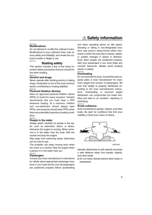 Page 7Safety information
2
EMU33780Modifications
Do not attempt to modify this outboard motor.
Modifications to your outboard motor may re-
duce safety and reliability, and render the out-
board unsafe or illegal to use.
EMU33740
Boating safety
This section includes a few of the many im-
portant safety precautions that you should fol-
low when boating.
EMU33710Alcohol and drugs
Never operate after drinking alcohol or taking
drugs. Intoxication is one of the most common
factors contributing to boating...