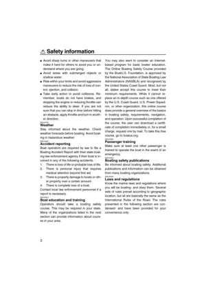 Page 8Safety information
3
Avoid sharp turns or other maneuvers that
make it hard for others to avoid you or un-
derstand where you are going.
Avoid areas with submerged objects or
shallow water.
Ride within your limits and avoid aggressive
maneuvers to reduce the risk of loss of con-
trol, ejection, and collision.
Take early action to avoid collisions. Re-
member, boats do not have brakes, and
stopping the engine or reducing throttle can
reduce the ability to steer. If you are not
sure that you can stop...