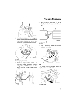 Page 73Trouble Recovery
68
6. Insert the knotted end of the emergency
starter rope into the notch in the flywheel
magnet and wind the rope several turns
around the flywheel magnet clockwise.
7. Attach the engine shut-off cord to a se-
cure place on your clothing, or your arm
or leg. Then, install the clip on the other
end of the cord to the engine shut-off
switch.8. Align the engine start mark “” on the
throttle grip with the notch in the tiller han-
dle.
9. Give a strong pull straight out to crank
and start...