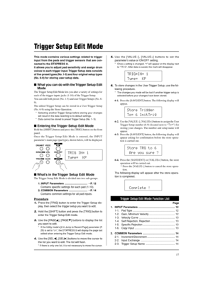 Page 1111
This mode contains various settings related to trigger
input from the pads and trigger sensors that are con-
nected to the DTXPRESS II.
It allows you to adjust pad sensitivity and assign drum
voices to each trigger input. Trigger Setup data consists
of five preset types (No. 1-5) and four original setup types
(No. 6-9) for storing user setup data.
What you can do with the Trigger Setup Edit
Mode
The Trigger Setup Edit Mode lets you alter a variety of settings for
each of the trigger inputs jacks...