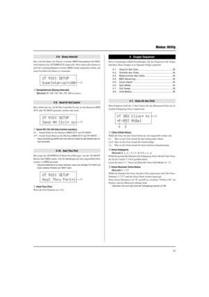 Page 10933
Modus: Utility
UT MIDI SETUP
DumpInterval=100
q
UT MIDI SETUP
Send HH Ctrl= on
UT MIDI SETUP
Host Thru Port=1
q
4.  Gruppe Sequenzer
Diese Untergruppe enthält Einstellungen, die den Sequenzer (die Songs)
betreffen. Diese Gruppe ist in folgende 8 Pages unterteilt.
4-1. Voice für den Click ..................................................... 33
4-2. Tonhöhe des Clicks ................................................... 34
4-3. Notennummer des Clicks .......................................... 34
4-4....