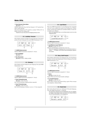 Page 11236
Modus: Utility
UT MAP N=  0C -2
Vol= 127 Pan= Cq
w
e
UT MAP N=  0C -2
Tune C=  0 F=  0q
w
e
UT MAP N=  0C -2
LayerBalance=---q
w
UT MAP N=  0C -2
Decay=  0 Fc=  0q
UT MAP N=  0C -2
Reverb send= 127q
w w
e
e Voice-Nummer Voice-Name
[Bereich] 0, 1-127
Wählt die zugewiesene Voice. Die Voice-Nummer (1-127) und der Voice-
Name werden angezeigt.
Wenn dieser Parameter auf “0” gestellt ist, erscheint “NoAssign” im
Display, und die Voice erklingt nicht.
* Beachten Sie auch die [Liste der Schlagzeug-Voices] (S....