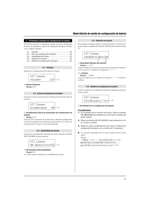 Page 13723
Modo Edición de sonido de configuración de batería
KIT Common
Volume=      127
q
KIT Common
DrumRevSend   40
q
KIT Common
HH Sensitivty=32
q
KIT Common
SongSel=110ƒ=120
qw
5.  Parámetros comunes de configuración de batería
Esta función especifica los parámetros comunes de toda la configuración
de batería. Los parámetros comunes de configuración de batería se dividen
en las 5 páginas siguientes.
5-1. Volumen ..................................................................... 23
5-2. Envío de...