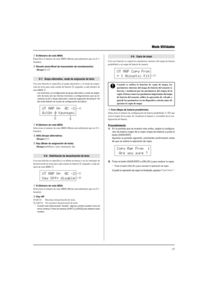 Page 15137
 Modo Utilidades
UT MAP N=  0C -2
AitG= 0 Key=semiq
w
e
UT MAP N=  0C -2
Key Off= disableq
w
Copy Map From  1
 Are you sure ?
q N (Número de nota MIDI)
Especifica el número de nota MIDI (Mismo procedimiento que en [5-1.
Sonido]).
w Reverb send (Nivel de transmisión de reverberación)
[Rango] 0-127
5-7.  Grupo alternativo, modo de asignación de tecla
Con esta función se especifica el grupo alternativo y el modo de asigna-
ción de tecla para cada sonido de batería w asignado a cada número de
nota MIDI...