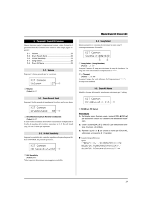 Page 17523
Modo Drum Kit Voice Edit
5.  Parametri Drum Kit Common
Questa funzione regola le impostazioni comuni a tutto il drum kit. I
parametri Drum Kit Common sono suddivisi nelle cinque pagine se-
guenti :
5-1. Volume .................................................................. 23
5-2. Drum Reverb Send ............................................... 23
5-3. Hi-Hat Sensitivity .................................................. 23
5-4. Song Select .............................................................