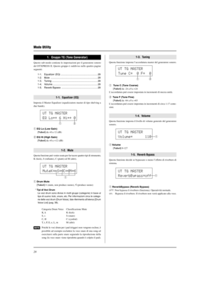 Page 18028
Modo Utility
1-3.  Tuning
Questa funzione imposta l’accordatura master del generatore sonoro.
q  Tune C (Tune Coarse)
[Valori] da -24 a 0 a +24
L’accordatura può essere impostata in incrementi di mezza unità.
w Tune F (Tune Fine)
[Valori] da -64 a 0 a +63
L’accordatura può essere impostata in incrementi di circa 1.17 cente-
simi.
1-4.  Volume
Questa funzione imposta il livello di volume generale del generatore
sonoro.
UT TG MASTER
ReverbBypass=off
q
UT TG MASTER
Tune C=  0 F=  0
UT TG MASTER
Volume=...