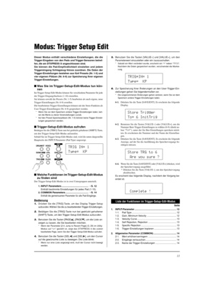 Page 8711
Dieser Modus enthält verschiedene Einstellungen, die die
Trigger-Eingaben von den Pads und Trigger-Sensoren betref-
fen, die am DTXPRESS II angeschlossen sind.
Sie können die Pad-Empfindlichkeit einstellen und jedem
Triggereingang Schlagzeug-Voices zuordnen. Die Daten der
Trigger-Einstellungen bestehen aus fünf Presets (Nr. 1-5) und
vier eigenen Plätzen (Nr. 6-9) zur Speicherung Ihrer eigenen
Trigger-Einstellungen.
Was Sie im Trigger-Setup-Edit-Modus tun kön-
nen
Im Trigger-Setup-Edit-Modus können...