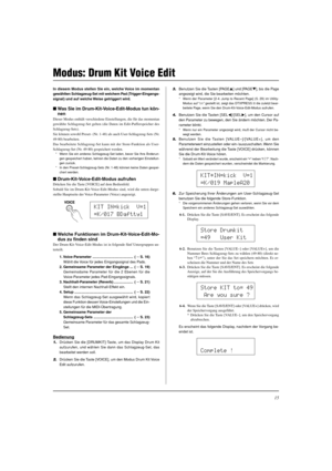 Page 9115
Modus: Drum Kit Voice Edit
In diesem Modus stellen Sie ein, welche Voice im momentan
gewählten Schlagzeug-Set mit welchem Pad (Trigger-Eingangs-
signal) und auf welche Weise getriggert wird.
Was Sie im Drum-Kit-Voice-Edit-Modus tun kön-
nen
Dieser Modus enthält verschiedene Einstellungen, die für das momentan
gewählte Schlagzeug-Set gelten (die Daten im Edit-Pufferspeicher des
Schlagzeug-Sets).
Sie können sowohl Preset- (Nr. 1-48) als auch User-Schlagzeug-Sets (Nr.
49-80) bearbeiten.
Das bearbeitete...