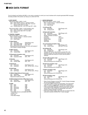 Page 48P-85/P-85S
48
 MIDI DATA FORMAT
S E G A S S E M E D O M . 3 F F O / N O E T O N . 1
Data format: [9nH] -> [kkH] -> [vvH] Data format: [BnH] -> [ccH] -> [vvH]
9nH = Note ON/OFF event (n = channel number) BnH = Control event (n = channel number)
kkH = Note number (Transmit: 09H–78H = A-2–C8 / ccH = Control number
Receive: 00H-7FH = C-2–G8) vvH = Data Range
vvH = Velocit
y (Key ON = 01H–7FH, Key OFF = 00H)
(1) All Sound Off
Data format: [8nH] -> [kkH] -> [vvH] (reception only) ccH Parameter Data Range...