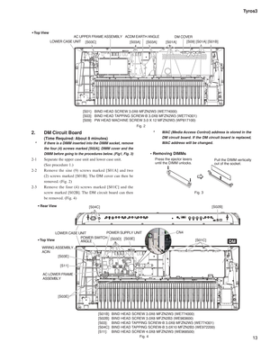 Page 1313 Tyros3
Press the ejector levers

until the DIMM unlocks.Pull the DIMM vertically
out of the socket.
LOWER CASE UNIT
DM COVERACDM EARTH ANGLEAC UPPER FRAME ASSEMBLY
[S09][S01A]
• Top View
[S01A] [S01B][S03A] [S03C] [S03A]
2.   DM Circuit Board 
 
(Time Required: About 8 minutes)
 *  If there is a DIMM inserted into the DIMM socket, remove 
the four (4) screws marked [S02A], DIMM cover and the 
DIMM before going to the procedures below. (Fig1, Fig. 3)
2-1  Separate the upper case unit and lower case...