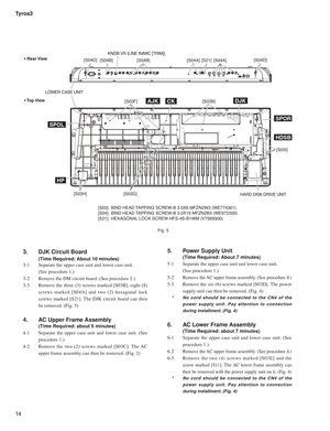 Page 14Tyros3
14
3.   DJK Circuit Board 
 
(Time Required: About 10 minutes)
3-1   Separate the upper case unit and lower case unit. 
  (See procedure 1.)
3-2  Remove the DM circuit board. (See procedure 2.)
3-3  Remove the three (3) screws marked [S03B], eight (8) 
screws marked [S04A] and two (2) hexagonal lock 
screws marked [S21]. The DJK circuit board can then 
be removed. (Fig. 5) 
4.   AC Upper Frame Assembly 
  (Time Required: about 6 minutes) 
4-1   Separate the upper case unit and lower case unit....