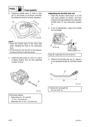 Page 120FUELFuel system
4-2162Y3A11
2. Install the needle valve 5
, float 6
, float
pin 7
, and screw 8
 as shown, and then
the check the float for smooth operation.
NOTE:
Place the needle valve in the valve seat
when installing the float to the carburetor
body.
Fit the float pin into the slit on the carbure-
tor body and lock it with the screw.
3. Install the pilot screw 9
, turn it in until it
is lightly seated, then out the specified
number of turns.
Adjusting the throttle link rod
1. Push the throttle...