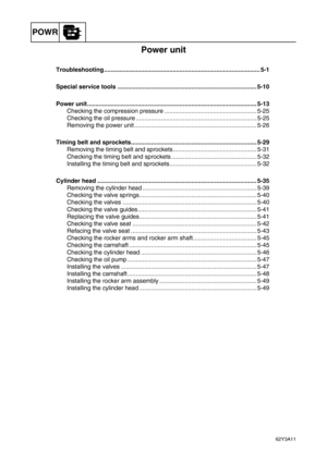 Page 126POWR
62Y3A11
Power unit
Troubleshooting ............................................................................................. 5-1
Special service tools ................................................................................... 5-10
Power unit ..................................................................................................... 5-13
Checking the compression pressure ....................................................... 5-25
Checking the oil pressure...