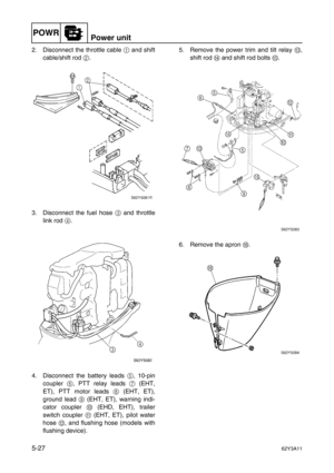 Page 154POWRPower unit
5-2762Y3A11
2. Disconnect the throttle cable 1
 and shift
cable/shift rod 2
.
3. Disconnect the fuel hose 3
 and throttle
link rod 4
.
4. Disconnect the battery leads 5
, 10-pin
coupler 6
, PTT relay leads 7
 (EHT,
ET), PTT motor leads 8
 (EHT, ET),
ground lead 9
 (EHT, ET), warning indi-
cator coupler 0
 (EHD, EHT), trailer
switch coupler A
 (EHT, ET), pilot water
hose B
, and flushing hose (models with
flushing device).5. Remove the power trim and tilt relay C
,
shift rod D
 and shift...