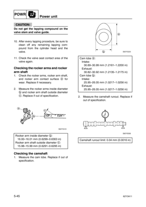 Page 172POWRPower unit
5-4562Y3A11
CAUTION:
Do not get the lapping compound on the
valve stem and valve guide.
10. After every lapping procedure, be sure to
clean off any remaining lapping com-
pound from the cylinder head and the
valve.
11. Check the valve seat contact area of the
valve again.
Checking the rocker arms and rocker 
arm shaft
1. Check the rocker arms, rocker arm shaft,
and rocker arm contact surface a
 for
wear. Replace if necessary.
2. Measure the rocker arms inside diameter
b
 and rocker arm...