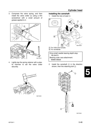 Page 17562Y3A115-48
1
2
3
4
5
6
7
8
I
3. Compress the valve spring, and then
install the valve cotter 8
 using a thin
screwdriver with a small amount of
grease applied to it.
4. Lightly tap the spring retainer with a plas-
tic hammer to set the valve cotter
securely.Installing the camshaft
1. Install the new oil seal 1
.
ÈFor USA and Canada
ÉFor worldwide
2. Install the camshaft 2
 in the direction
shown, then the retaining bolt 3
.
Drive shaft needle bearing depth stop:
YB-34473 
Bearing outer race attachment:...