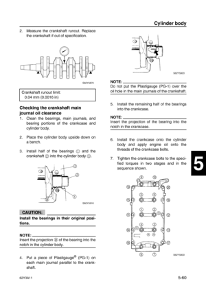 Page 18762Y3A115-60
1
2
3
4
5
6
7
8
I
2. Measure the crankshaft runout. Replace
the crankshaft if out of specification.
Checking the crankshaft main 
journal oil clearance
1. Clean the bearings, main journals, and
bearing portions of the crankcase and
cylinder body.
2. Place the cylinder body upside down on
a bench.
3. Install half of the bearings 1
 and the
crankshaft 2
 into the cylinder body 3
.
CAUTION:
Install the bearings in their original posi-
tions.
NOTE:
Insert the projection a
 of the bearing into...