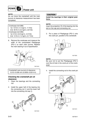 Page 188POWRPower unit
5-6162Y3A11
NOTE:
Do not move the crankshaft until the main
journal oil clearance measurement has been
completed.
8. Remove the crankcase and measure the
width of the compressed Plastigauge
(PG-1) on each main journal. Replace
the main bearing if out of specification.
Checking the crankshaft pin oil 
clearance
1. Clean the bearings and the connecting
rod.
2. Install the upper half of the bearing into
the connecting rod 1
 and the lower half
into the connecting rod cap 2
.
CAUTION:
Install...