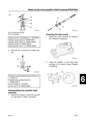 Page 21362Y3A116-14
1
2
3
4
5
6
7
8
I
ÈFor USA and Canada
ÉFor worldwide
3. Remove the oil seals and needle bear-
ing.
Disassembling the propeller shaft 
assembly
1. Remove the spring 1
, then the cross pin
2
, dog clutch 3
, slider, and spring.
Checking the water pump
1. Check the pump housing for deforma-
tion. Replace if necessary.
2. Check the impeller 1
 and insert plate
cartridge 2
 for cracks or wear. Replace
if necessary. Slide hammer and adapters 7
: YB-06096 
Stopper guide plate 8
: 90890-06501
Stopper...