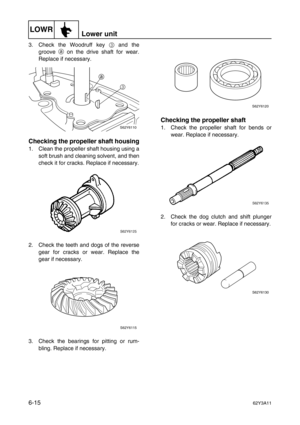 Page 214LOWRLower unit
6-1562Y3A11
3. Check the Woodruff key 3
 and the
groove a
 on the drive shaft for wear.
Replace if necessary.
Checking the propeller shaft housing
1. Clean the propeller shaft housing using a
soft brush and cleaning solvent, and then
check it for cracks. Replace if necessary.
2. Check the teeth and dogs of the reverse
gear for cracks or wear. Replace the
gear if necessary.
3. Check the bearings for pitting or rum-
bling. Replace if necessary.
Checking the propeller shaft
1. Check the...