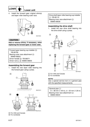 Page 226LOWRLower unit
6-2762Y3A11
4. Install the forward gear original shim(s)
and taper roller bearing outer race.
CAUTION:
Add or remove shims, if necessary, when
replacing the forward gear or lower case.
Assembling the forward gear
1. Install the new taper roller bearing into
the forward gear using a press.
ÈFor USA and Canada
ÉFor worldwide
Assembling the drive shaft
1. Install the new drive shaft bearing into
the drive shaft using a press.
ÈFor USA and Canada
ÉFor worldwide
NOTE:
Use a special service tool...
