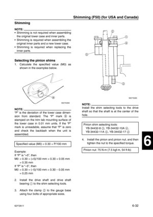 Page 23162Y3A116-32
1
2
3
4
5
6
7
8
I
Shimming
NOTE:
Shimming is not required when assembling
the original lower case and inner parts.
Shimming is required when assembling the
original inner parts and a new lower case.
Shimming is required when replacing the
inner parts.
Selecting the pinion shims
1. Calculate the specified value (M0) as
shown in the examples below.
NOTE:
“P” is the deviation of the lower case dimen-
sion from standard. The “P” mark a
 is
stamped on the trim tab mounting surface of
the lower...