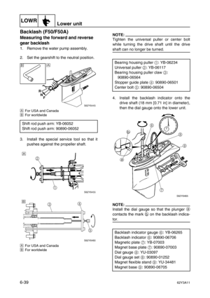 Page 238LOWRLower unit
6-3962Y3A11
Backlash (F50/F50A)6
Measuring the forward and reverse 
gear backlash
1. Remove the water pump assembly.
2. Set the gearshift to the neutral position.
ÈFor USA and Canada
ÉFor worldwide
3. Install the special service tool so that it
pushes against the propeller shaft.
ÈFor USA and Canada
ÉFor worldwide
NOTE:
Tighten the universal puller or center bolt
while turning the drive shaft until the drive
shaft can no longer be turned.
4. Install the backlash indicator onto the
drive...