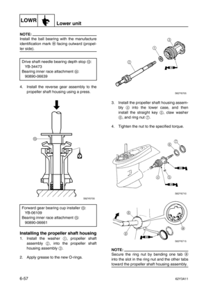 Page 256LOWRLower unit
6-5762Y3A11
NOTE:
Install the ball bearing with the manufacture
identification mark e
 facing outward (propel-
ler side).
4. Install the reverse gear assembly to the
propeller shaft housing using a press.
Installing the propeller shaft housing
1. Install the washer 1
, propeller shaft
assembly 2
, into the propeller shaft
housing assembly 3
. 
2. Apply grease to the new O-rings.3. Install the propeller shaft housing assem-
bly 4
 into the lower case, and then
install the straight key 5
,...