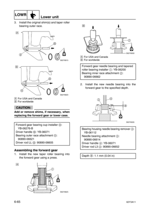 Page 264LOWRLower unit
6-6562Y3A11
3. Install the original shim(s) and taper roller
bearing outer race.
ÈFor USA and Canada
ÉFor worldwide
CAUTION:
Add or remove shims, if necessary, when
replacing the forward gear or lower case.
Assembling the forward gear
1. Install the new taper roller bearing into
the forward gear using a press.
ÈFor USA and Canada
ÉFor worldwide
2. Install the new needle bearing into the
forward gear to the specified depth.
Forward gear bearing cup installer 9
:
YB-06276-B
Driver handle 0
:...