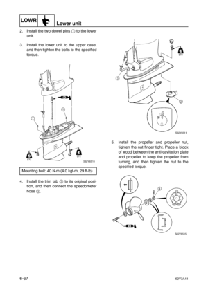 Page 266LOWRLower unit
6-6762Y3A11
2. Install the two dowel pins 1
 to the lower
unit.
3. Install the lower unit to the upper case,
and then tighten the bolts to the specified
torque.
4. Install the trim tab 2
 to its original posi-
tion, and then connect the speedometer
hose 3
.5. Install the propeller and propeller nut,
tighten the nut finger tight. Place a block
of wood between the anti-cavitation plate
and propeller to keep the propeller from
turning, and then tighten the nut to the
specified torque....