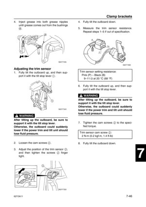 Page 32562Y3A117-46
1
2
3
4
5
6
7
8
I
4. Inject grease into both grease nipples
until grease comes out from the bushings
a
.
Adjusting the trim sensor
1. Fully tilt the outboard up, and then sup-
port it with the tilt stop lever 1
.
 WARNING
After tilting up the outboard, be sure to
support it with the tilt stop lever.
Otherwise, the outboard could suddenly
lower if the power trim and tilt unit should
lose fluid pressure.
2. Loosen the cam screws 2
.
3. Adjust the position of the trim sensor 3
,
and then tighten...